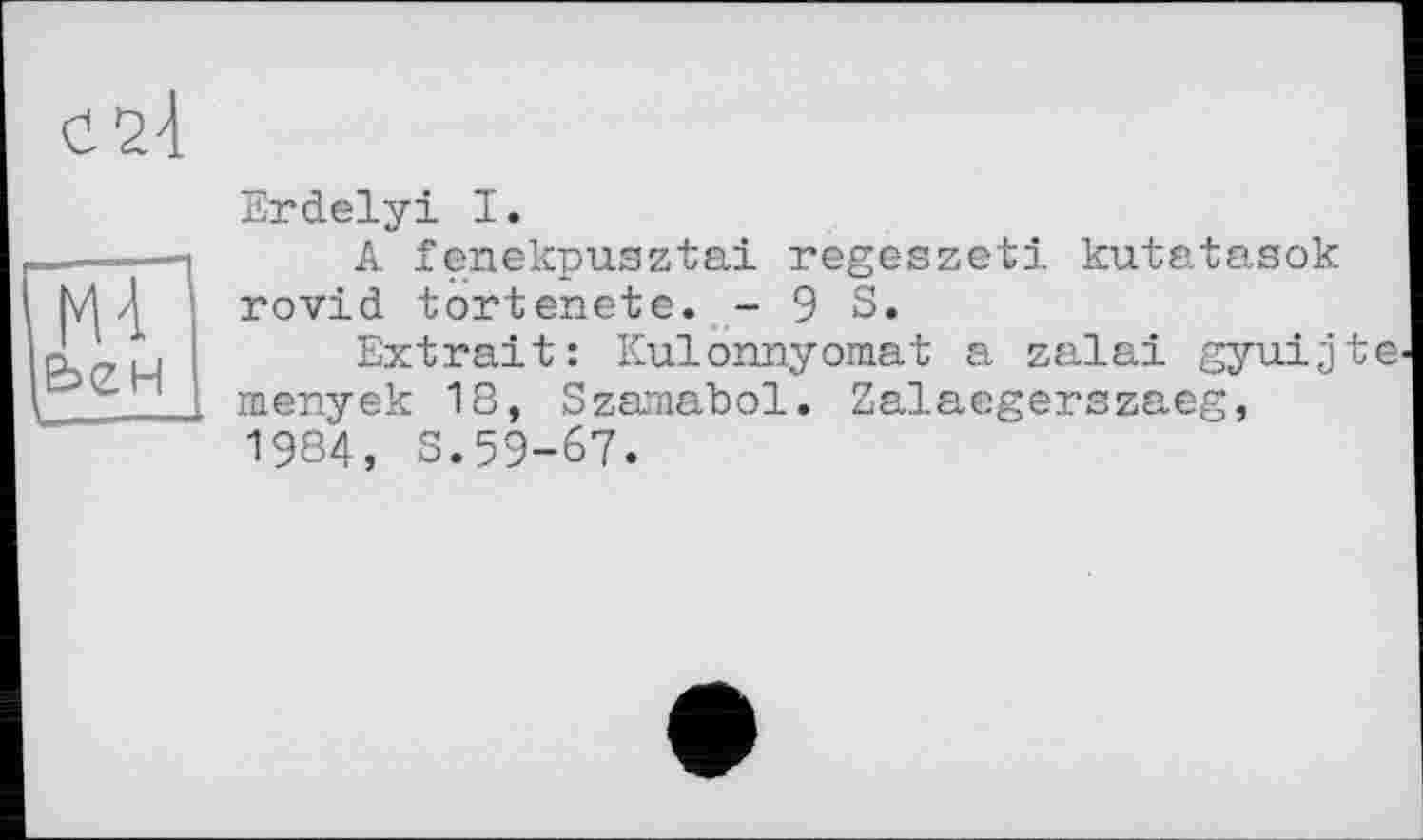 ﻿
MA
Erdelyi I.
A fenekpusztai regeszeti kutatasok rovid tortenete. - 9 S,
Extrait: Kulormyomat a zalai gyuijte-menyek 18, Szaaiabol. Zalaegerszaeg, 1984, S.59-67.